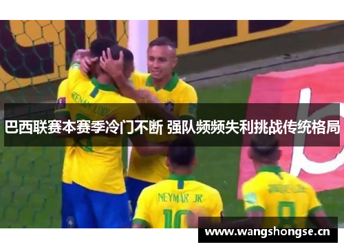 巴西联赛本赛季冷门不断 强队频频失利挑战传统格局 巴西联赛本赛季冷门不断 强队频频失利挑战传统格局