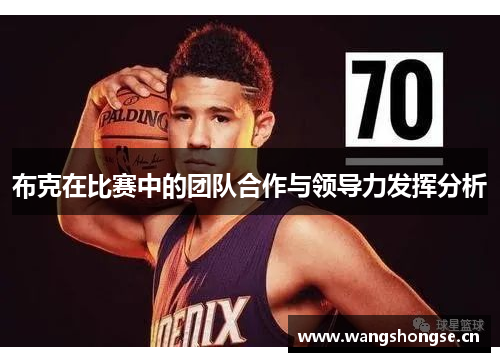 布克在比赛中的团队合作与领导力发挥分析 布克在比赛中的团队合作与领导力发挥分析