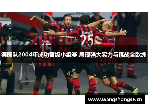 德国队2004年成功晋级小组赛 展现强大实力与挑战全欧洲 德国队2004年成功晋级小组赛 展现强大实力与挑战全欧洲
